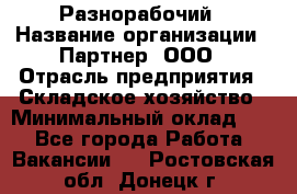 Разнорабочий › Название организации ­ Партнер, ООО › Отрасль предприятия ­ Складское хозяйство › Минимальный оклад ­ 1 - Все города Работа » Вакансии   . Ростовская обл.,Донецк г.